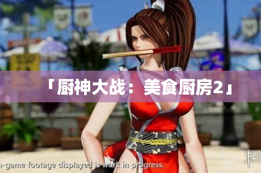 「厨神大战：美食厨房2」