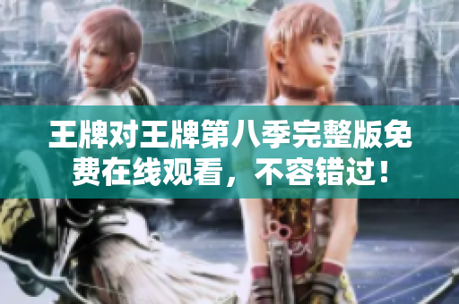 王牌对王牌第八季完整版免费在线观看，不容错过！