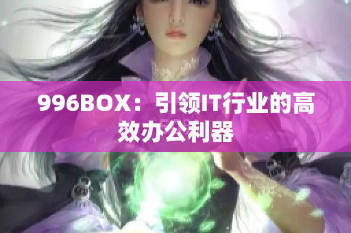 996BOX：引领IT行业的高效办公利器