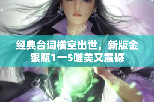 经典台词横空出世，新版金银瓶1一5唯美又震撼
