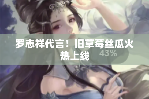 罗志祥代言！旧草莓丝瓜火热上线