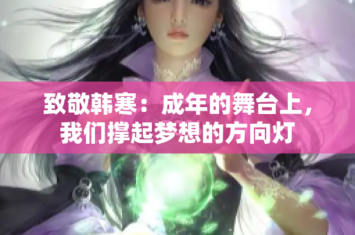 致敬韩寒：成年的舞台上，我们撑起梦想的方向灯