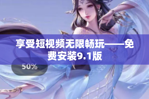 享受短视频无限畅玩——免费安装9.1版