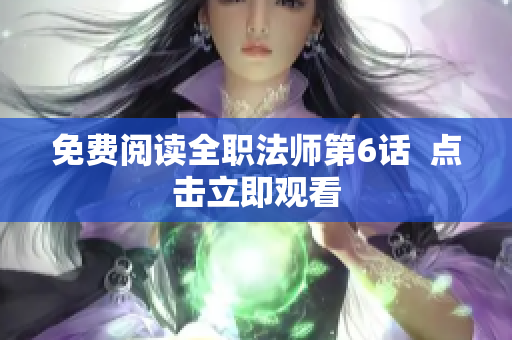 免费阅读全职法师第6话  点击立即观看
