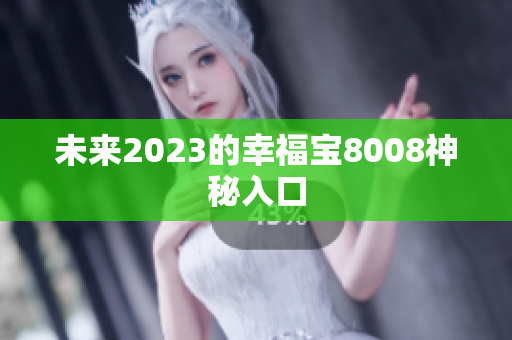 未来2023的幸福宝8008神秘入口