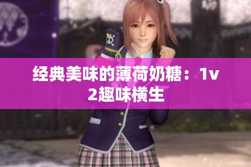 经典美味的薄荷奶糖：1v2趣味横生