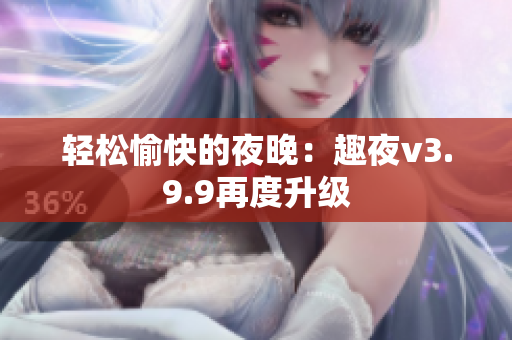 轻松愉快的夜晚：趣夜v3.9.9再度升级