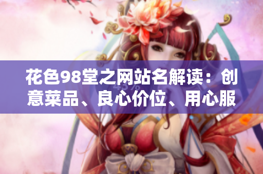 花色98堂之网站名解读：创意菜品、良心价位、用心服务