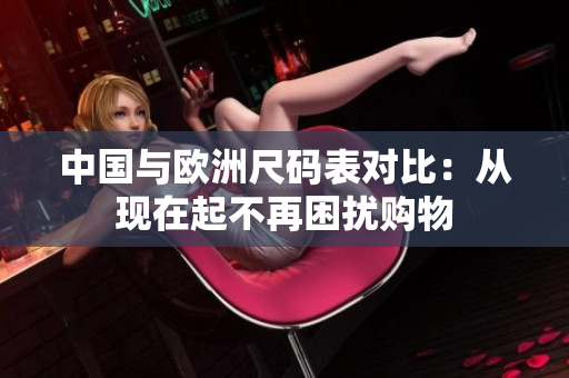 中国与欧洲尺码表对比：从现在起不再困扰购物