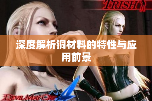 深度解析铜材料的特性与应用前景