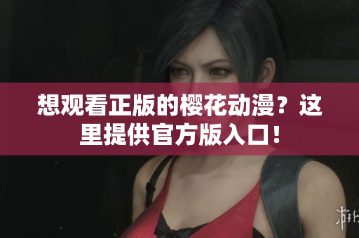 想观看正版的樱花动漫？这里提供官方版入口！