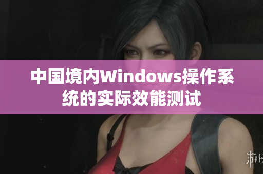中国境内Windows操作系统的实际效能测试