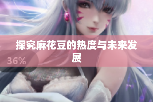 探究麻花豆的热度与未来发展