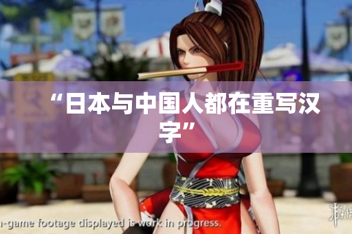 “日本与中国人都在重写汉字”