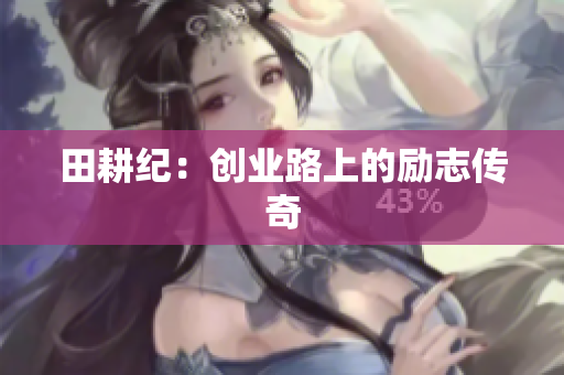 田耕纪：创业路上的励志传奇