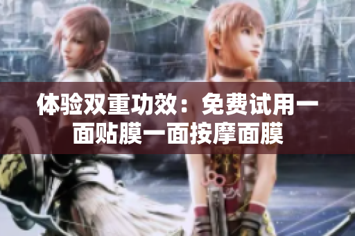 体验双重功效：免费试用一面贴膜一面按摩面膜