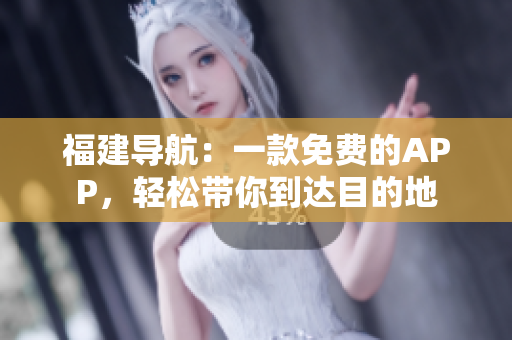 福建导航：一款免费的APP，轻松带你到达目的地