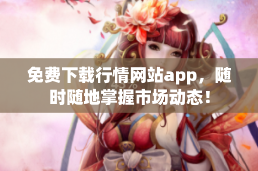 免费下载行情网站app，随时随地掌握市场动态！