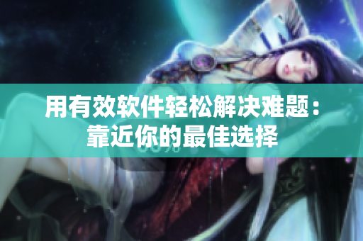 用有效软件轻松解决难题：靠近你的最佳选择