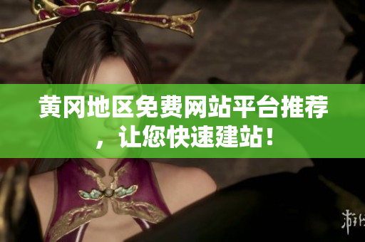 黄冈地区免费网站平台推荐，让您快速建站！