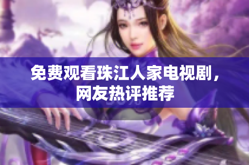 免费观看珠江人家电视剧，网友热评推荐