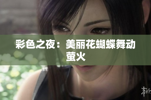 彩色之夜：美丽花蝴蝶舞动萤火