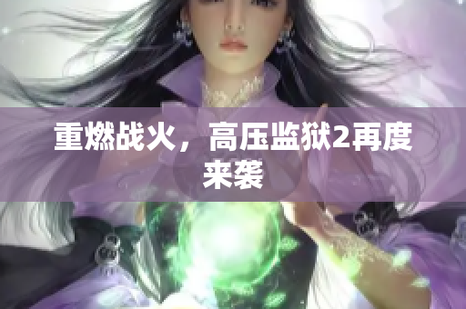 重燃战火，高压监狱2再度来袭