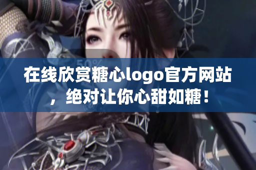 在线欣赏糖心logo官方网站，绝对让你心甜如糖！