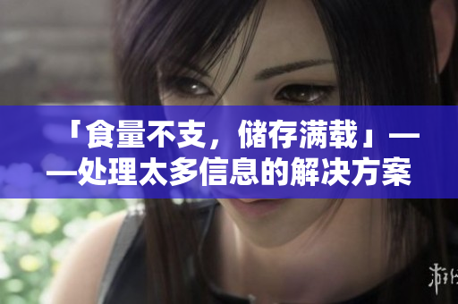 「食量不支，储存满载」——处理太多信息的解决方案