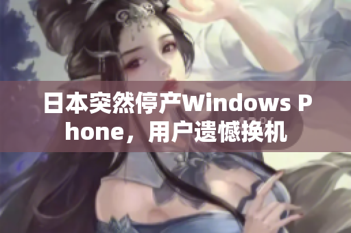 日本突然停产Windows Phone，用户遗憾换机