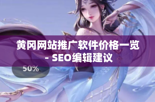 黄冈网站推广软件价格一览 - SEO编辑建议