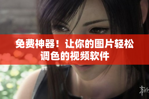 免费神器！让你的图片轻松调色的视频软件