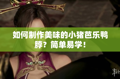 如何制作美味的小猪芭乐鸭脖？简单易学！