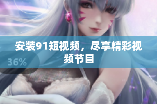 安装9.1短视频，尽享精彩视频节目