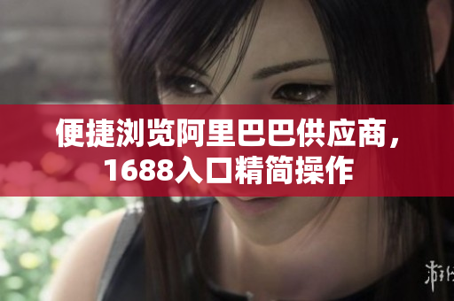 便捷浏览阿里巴巴供应商，1688入口精简操作
