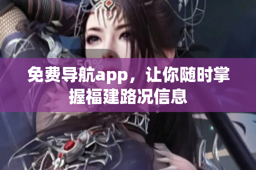 免费导航app，让你随时掌握福建路况信息