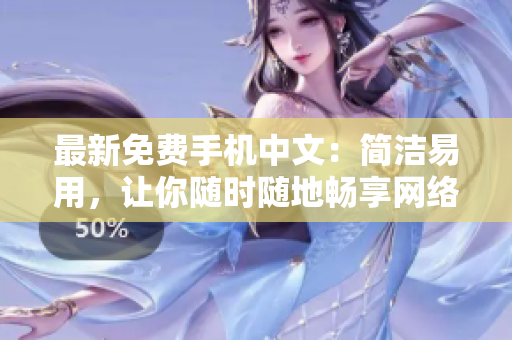 最新免费手机中文：简洁易用，让你随时随地畅享网络生活