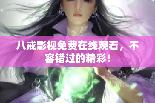 八戒影视免费在线观看，不容错过的精彩！