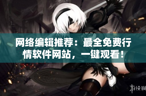 网络编辑推荐：最全免费行情软件网站，一键观看！