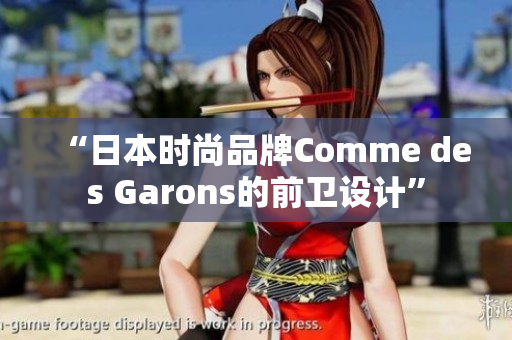 “日本时尚品牌Comme des Garons的前卫设计”