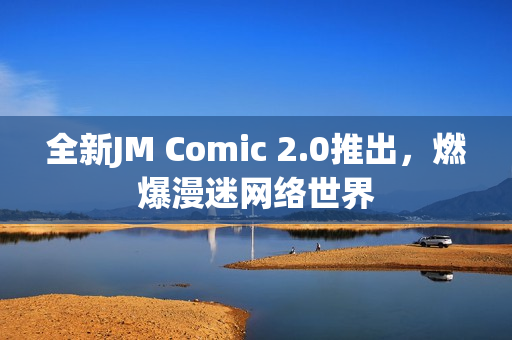 全新JM Comic 2.0推出，燃爆漫迷网络世界