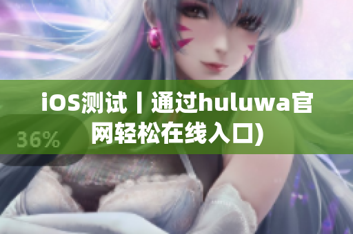 iOS测试丨通过huluwa官网轻松在线入口)
