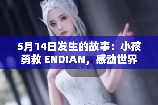 5月14日发生的故事：小孩勇救 ENDIAN，感动世界
