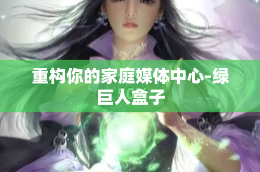 重构你的家庭媒体中心-绿巨人盒子