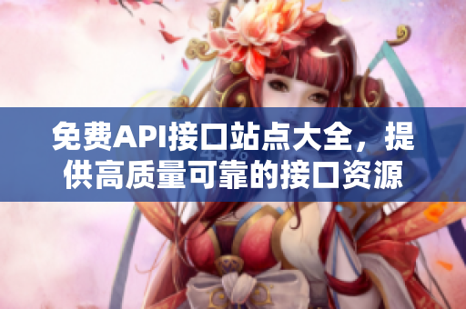 免费API接口站点大全，提供高质量可靠的接口资源