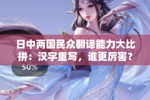 日中两国民众翻译能力大比拼：汉字重写，谁更厉害？