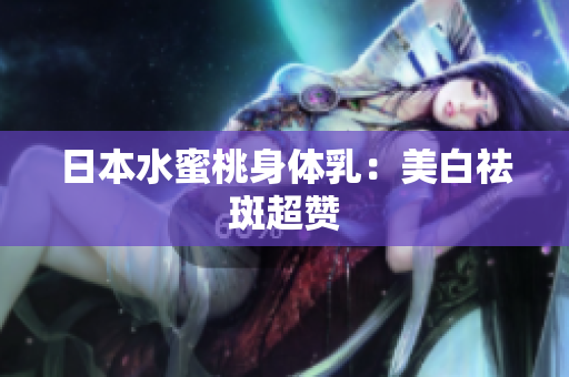 日本水蜜桃身体乳：美白祛斑超赞