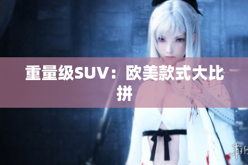 重量级SUV：欧美款式大比拼