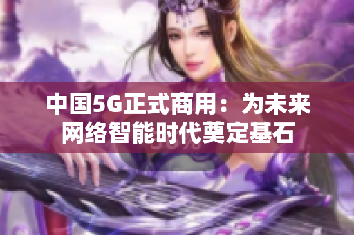 中国5G正式商用：为未来网络智能时代奠定基石