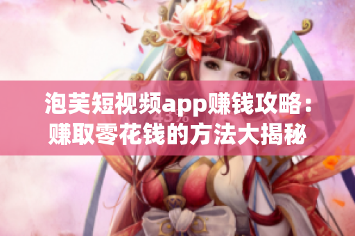 泡芙短视频app赚钱攻略：赚取零花钱的方法大揭秘